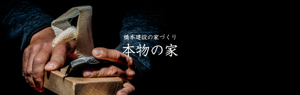 橋本建設の家づくり 本物の家