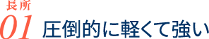 長所01 圧倒的に軽くて強い