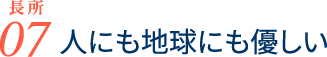 長所07 人にも地球にも優しい